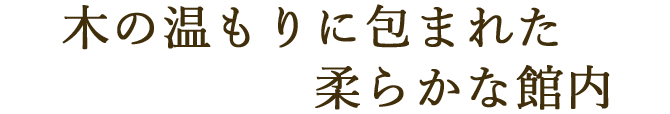 木の温もりに包まれた　柔らかな館内